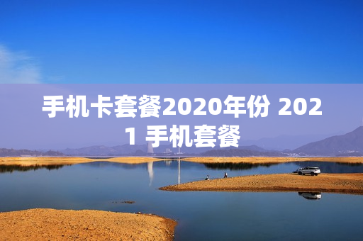 手机卡套餐2020年份 2021 手机套餐