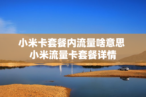 小米卡套餐内流量啥意思 小米流量卡套餐详情