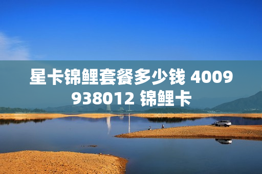 星卡锦鲤套餐多少钱 4009938012 锦鲤卡