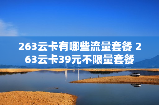 263云卡有哪些流量套餐 263云卡39元不限量套餐