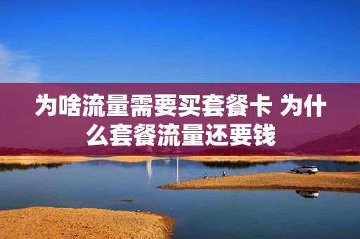 为啥流量需要买套餐卡 为什么套餐流量还要钱