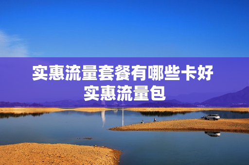实惠流量套餐有哪些卡好 实惠流量包