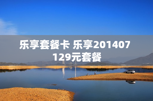 乐享套餐卡 乐享201407 129元套餐