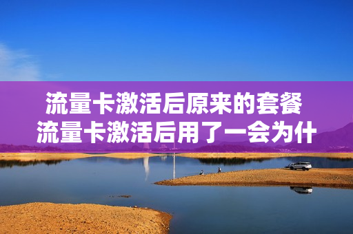流量卡激活后原来的套餐 流量卡激活后用了一会为什么就不能使用
