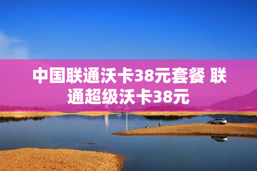 中国联通沃卡38元套餐 联通超级沃卡38元