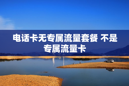 电话卡无专属流量套餐 不是专属流量卡