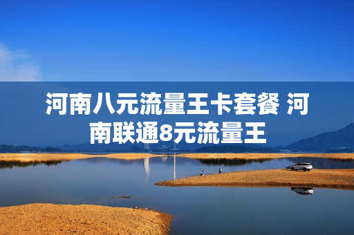 河南八元流量王卡套餐 河南联通8元流量王