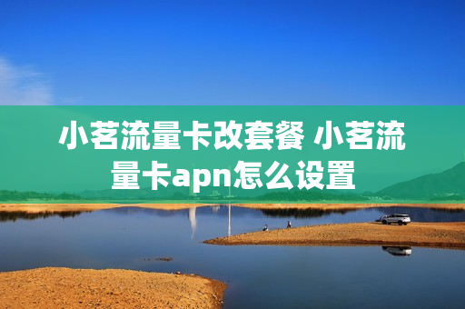 小茗流量卡改套餐 小茗流量卡apn怎么设置