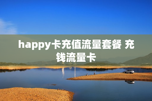 happy卡充值流量套餐 充钱流量卡