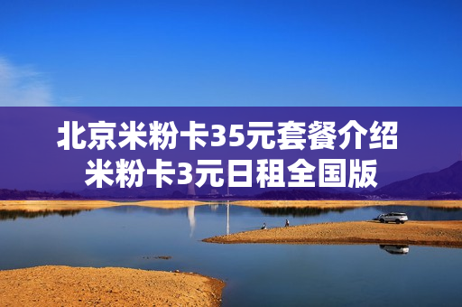 北京米粉卡35元套餐介绍 米粉卡3元日租全国版