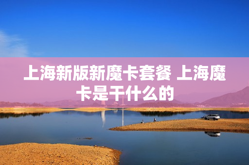 上海新版新魔卡套餐 上海魔卡是干什么的