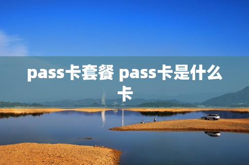 pass卡套餐 pass卡是什么卡