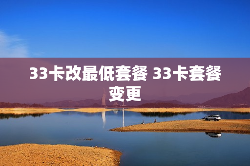 33卡改最低套餐 33卡套餐变更