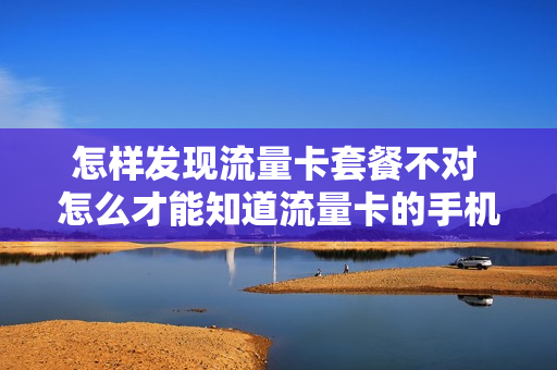 怎样发现流量卡套餐不对 怎么才能知道流量卡的手机号