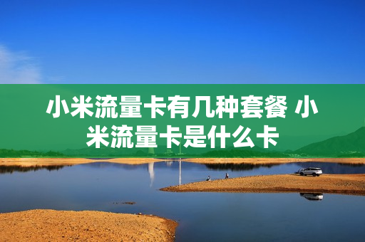 小米流量卡有几种套餐 小米流量卡是什么卡