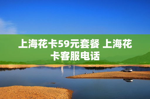 上海花卡59元套餐 上海花卡客服电话