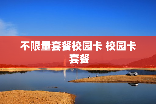 不限量套餐校园卡 校园卡 套餐