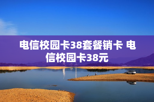 电信校园卡38套餐销卡 电信校园卡38元