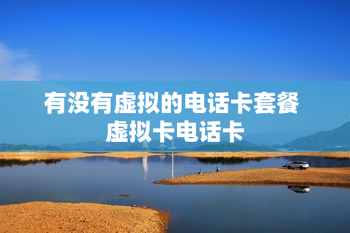 有没有虚拟的电话卡套餐 虚拟卡电话卡