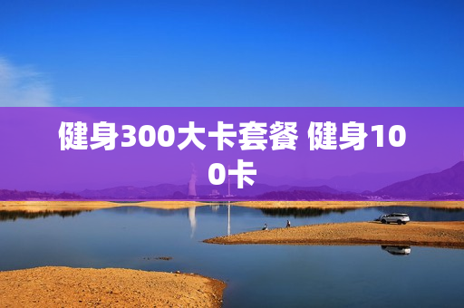 健身300大卡套餐 健身100卡