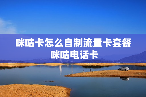 咪咕卡怎么自制流量卡套餐 咪咕电话卡