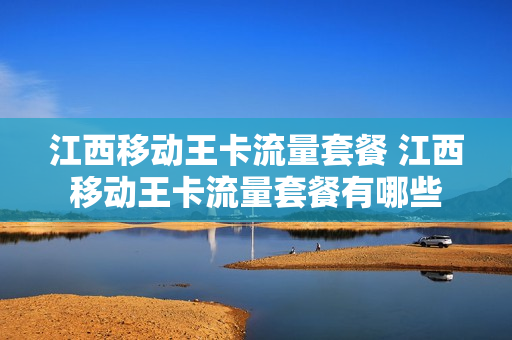 江西移动王卡流量套餐 江西移动王卡流量套餐有哪些