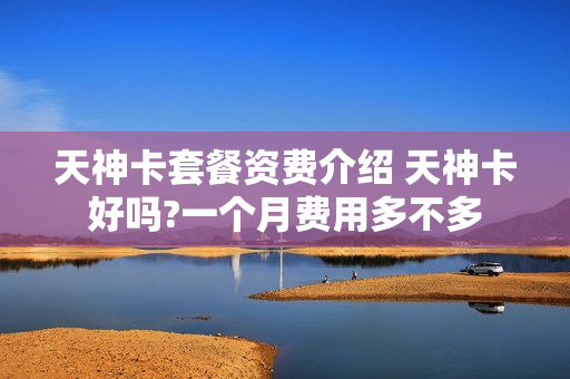 天神卡套餐资费介绍 天神卡好吗?一个月费用多不多