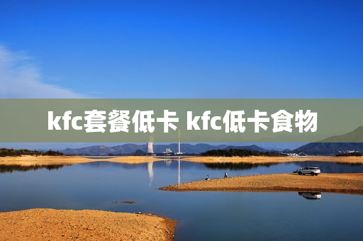 kfc套餐低卡 kfc低卡食物