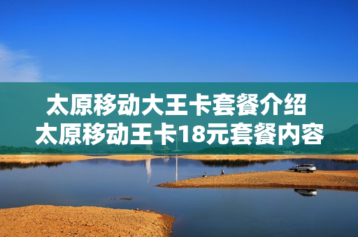 太原移动大王卡套餐介绍 太原移动王卡18元套餐内容
