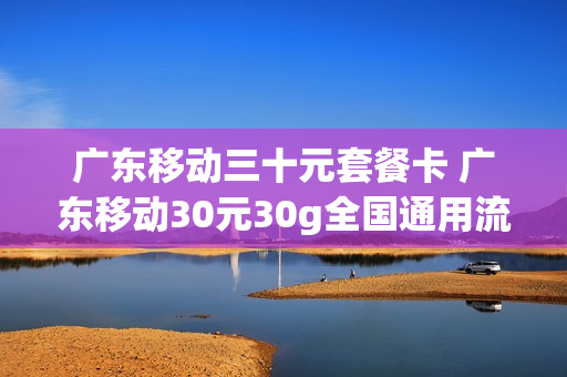 广东移动三十元套餐卡 广东移动30元30g全国通用流量