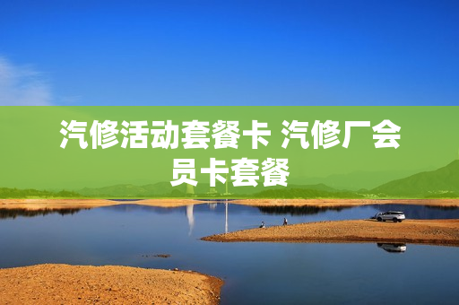 汽修活动套餐卡 汽修厂会员卡套餐