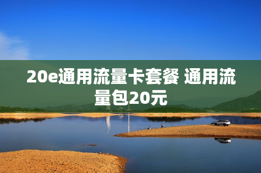 20e通用流量卡套餐 通用流量包20元