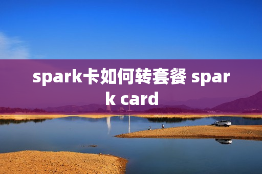 spark卡如何转套餐 spark card