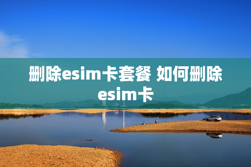 删除esim卡套餐 如何删除esim卡