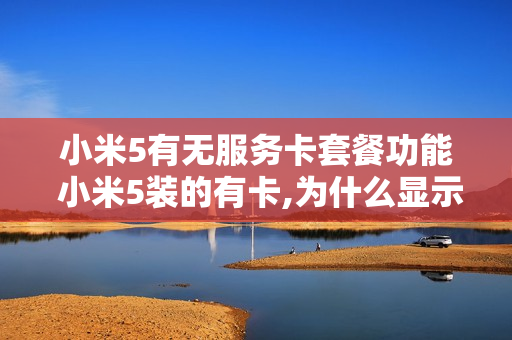 小米5有无服务卡套餐功能 小米5装的有卡,为什么显示无服务