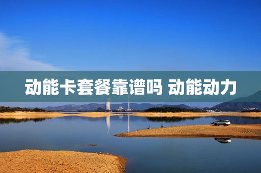 动能卡套餐靠谱吗 动能动力