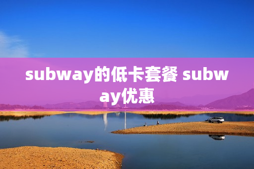 subway的低卡套餐 subway优惠