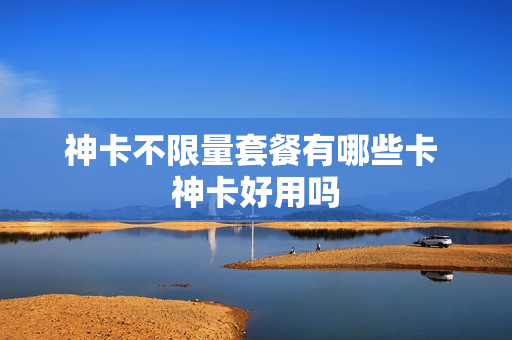 神卡不限量套餐有哪些卡 神卡好用吗