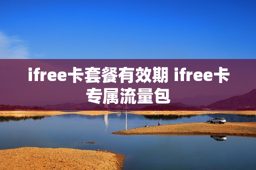 ifree卡套餐有效期 ifree卡专属流量包