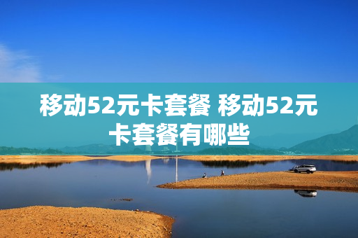 移动52元卡套餐 移动52元卡套餐有哪些