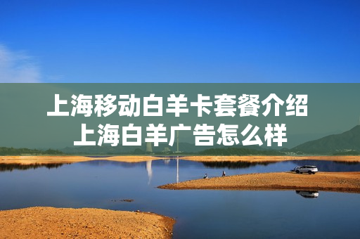 上海移动白羊卡套餐介绍 上海白羊广告怎么样