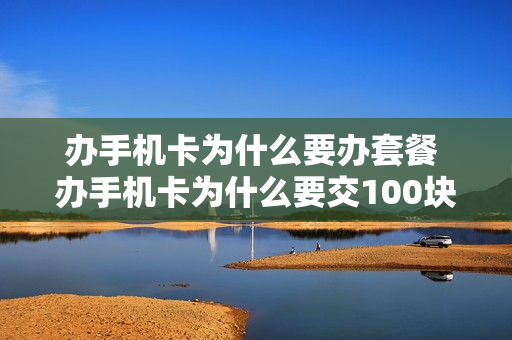办手机卡为什么要办套餐 办手机卡为什么要交100块钱