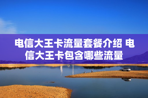 电信大王卡流量套餐介绍 电信大王卡包含哪些流量