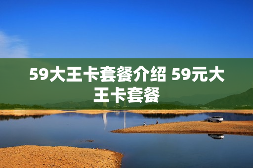 59大王卡套餐介绍 59元大王卡套餐