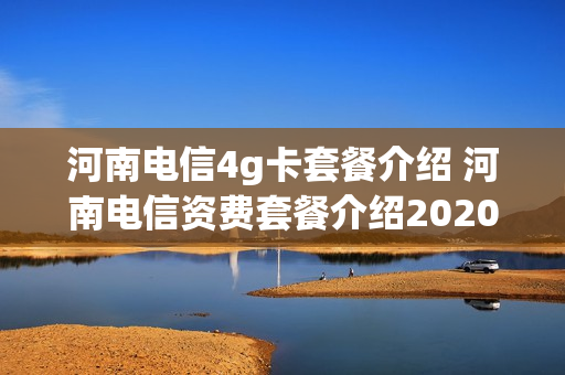 河南电信4g卡套餐介绍 河南电信资费套餐介绍2020
