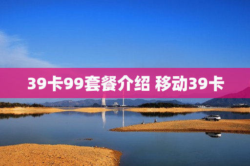 39卡99套餐介绍 移动39卡