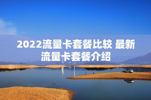2022流量卡套餐比较 最新流量卡套餐介绍