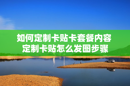 如何定制卡贴卡套餐内容 定制卡贴怎么发图步骤