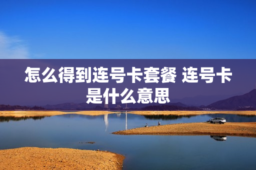 怎么得到连号卡套餐 连号卡是什么意思