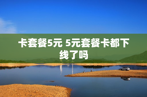 卡套餐5元 5元套餐卡都下线了吗